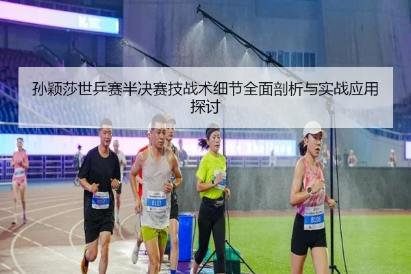 孙颖莎世乒赛半决赛技战术细节全面剖析与实战应用探讨（Sports）